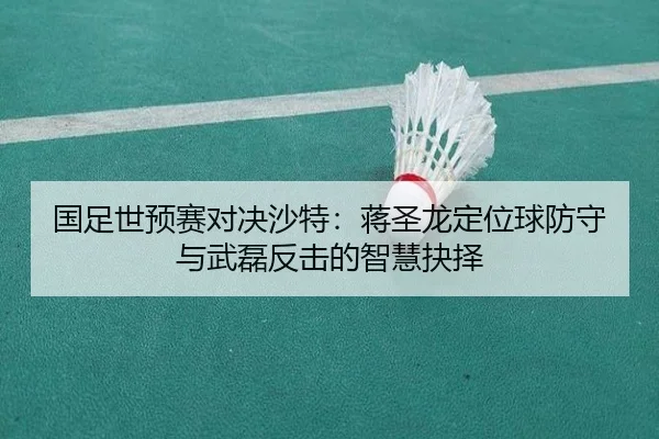 国足世预赛对决沙特：蒋圣龙定位球防守与武磊反击的智慧抉择