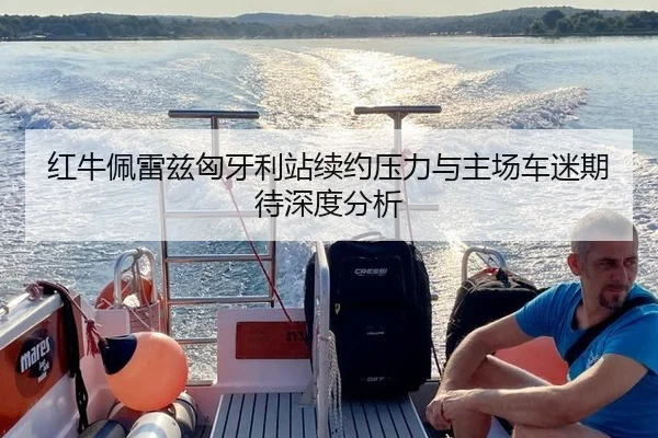 红牛佩雷兹匈牙利站续约压力与主场车迷期待深度分析