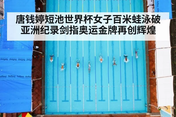 唐钱婷短池世界杯女子百米蛙泳破亚洲纪录剑指奥运金牌再创辉煌