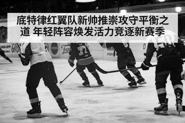 底特律红翼队新帅推崇攻守平衡之道 年轻阵容焕发活力竞逐新赛季