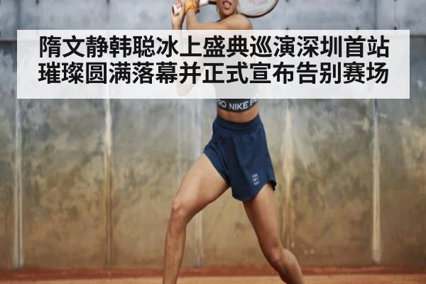 隋文静韩聪冰上盛典巡演深圳首站璀璨圆满落幕并正式宣布告别赛场