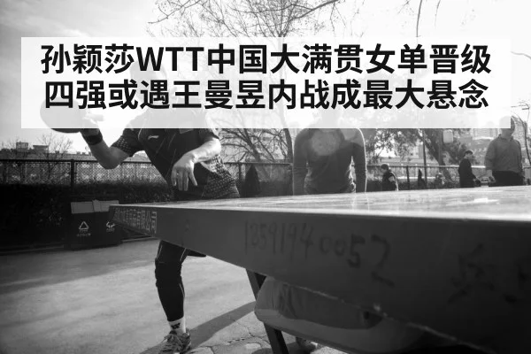 孙颖莎WTT中国大满贯女单晋级 四强或遇王曼昱内战成最大悬念